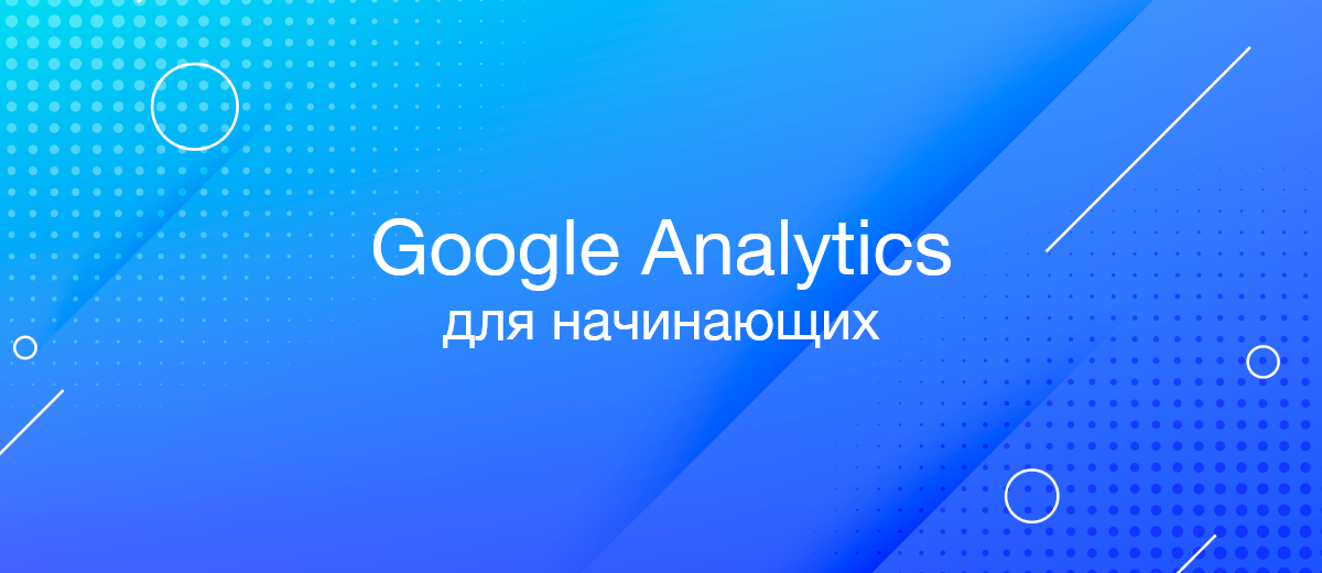 Google Analytics для начинающих: Понимание и использование данных